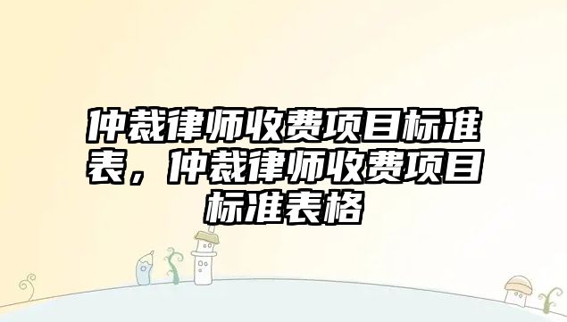 仲裁律師收費項目標準表，仲裁律師收費項目標準表格