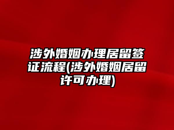 涉外婚姻辦理居留簽證流程(涉外婚姻居留許可辦理)