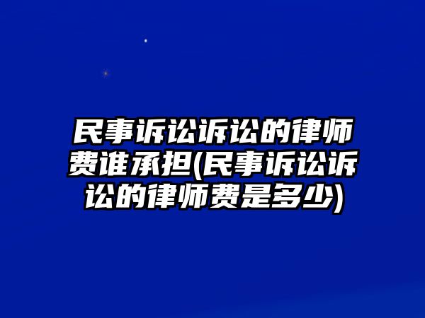 民事訴訟訴訟的律師費(fèi)誰(shuí)承擔(dān)(民事訴訟訴訟的律師費(fèi)是多少)