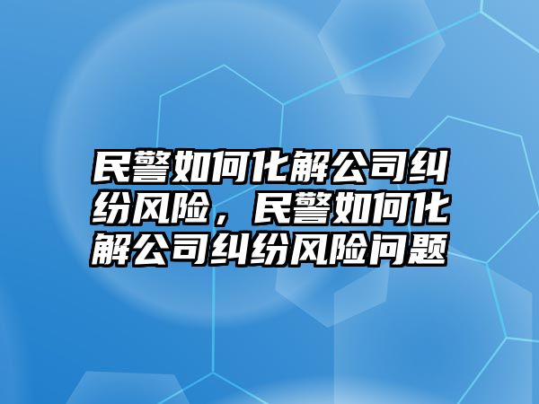 民警如何化解公司糾紛風險，民警如何化解公司糾紛風險問題