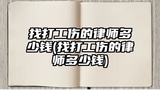 找打工傷的律師多少錢(找打工傷的律師多少錢)