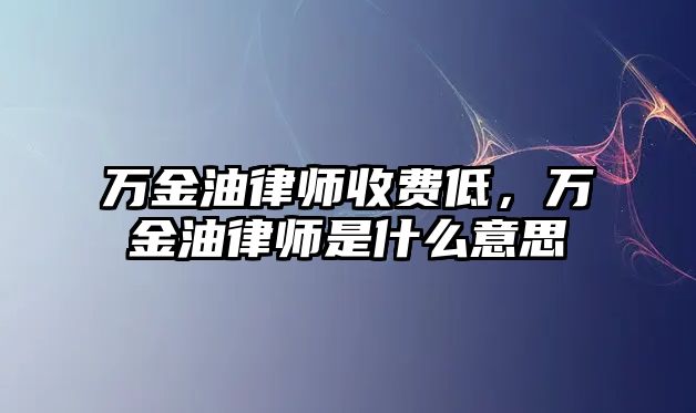 萬金油律師收費低，萬金油律師是什么意思