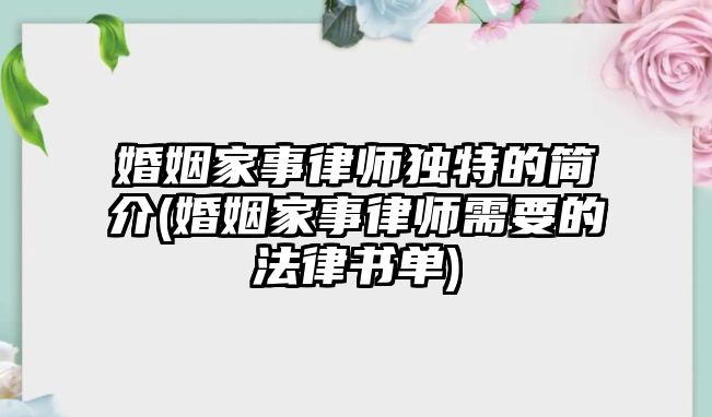 婚姻家事律師獨特的簡介(婚姻家事律師需要的法律書單)