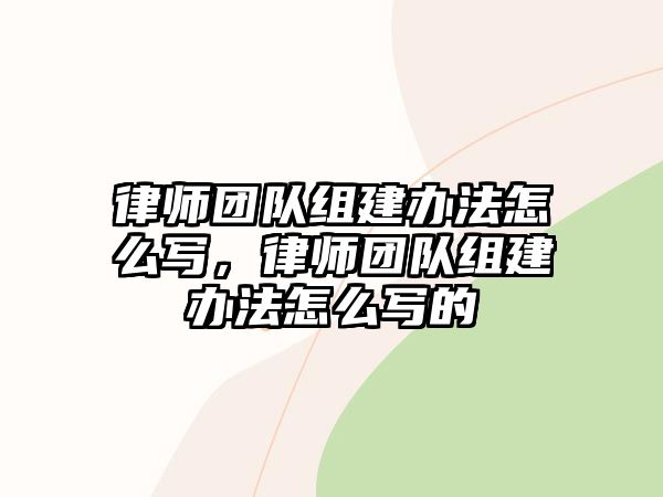 律師團隊組建辦法怎么寫，律師團隊組建辦法怎么寫的