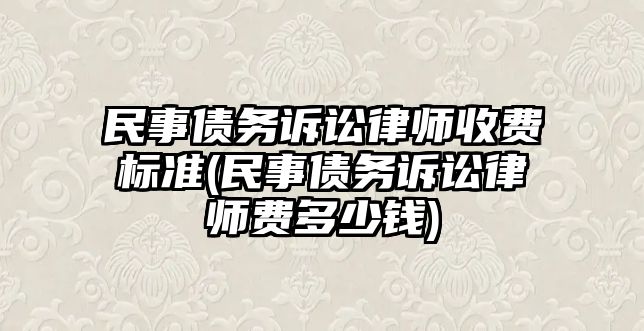 民事債務(wù)訴訟律師收費標準(民事債務(wù)訴訟律師費多少錢)