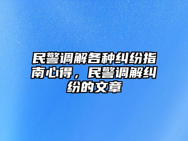 民警調解各種糾紛指南心得，民警調解糾紛的文章