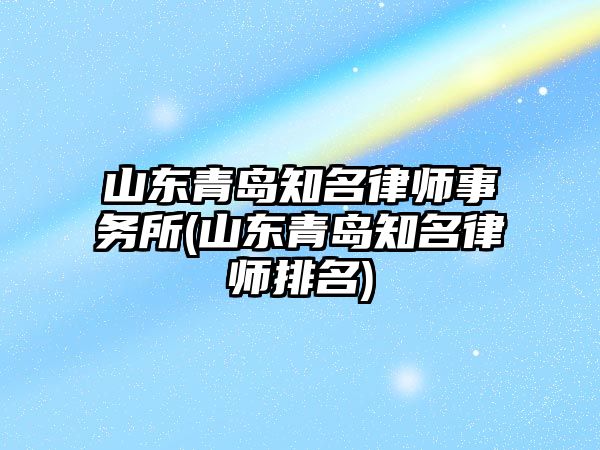 山東青島知名律師事務所(山東青島知名律師排名)