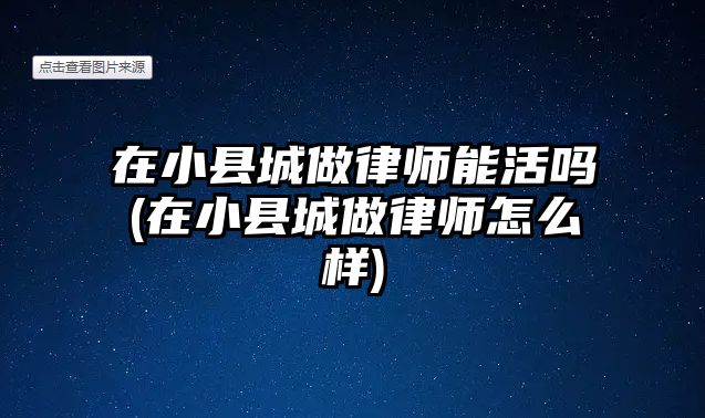 在小縣城做律師能活嗎(在小縣城做律師怎么樣)