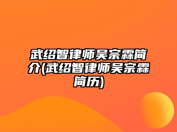 武紹智律師吳宗霖簡介(武紹智律師吳宗霖簡歷)