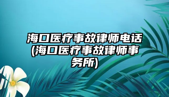 海口醫(yī)療事故律師電話(海口醫(yī)療事故律師事務所)