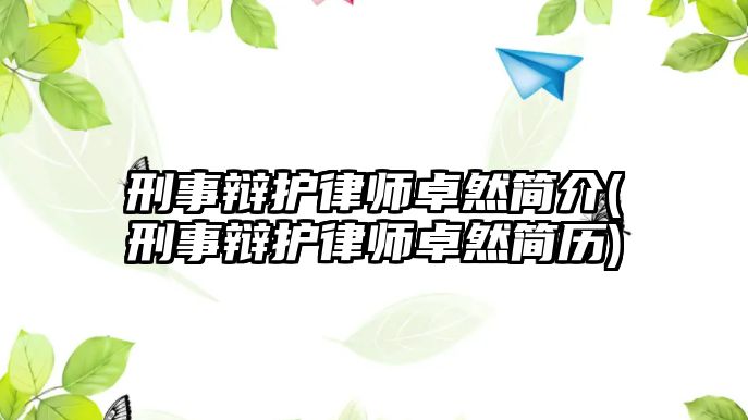 刑事辯護(hù)律師卓然簡介(刑事辯護(hù)律師卓然簡歷)