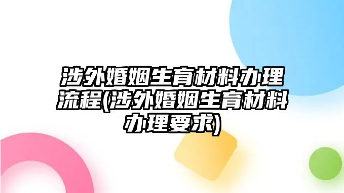 涉外婚姻生育材料辦理流程(涉外婚姻生育材料辦理要求)