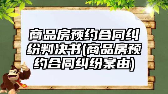 商品房預(yù)約合同糾紛判決書(商品房預(yù)約合同糾紛案由)