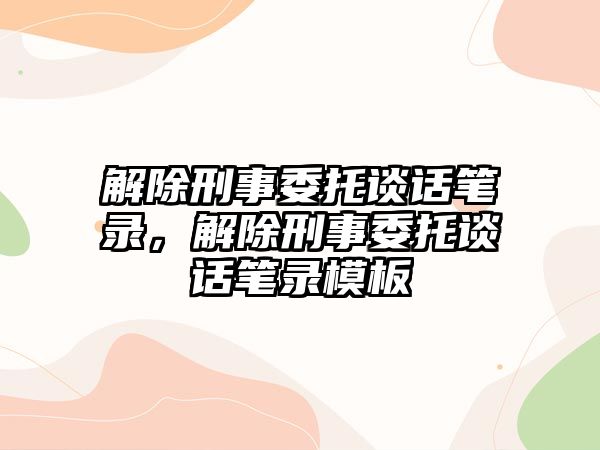 解除刑事委托談話筆錄，解除刑事委托談話筆錄模板