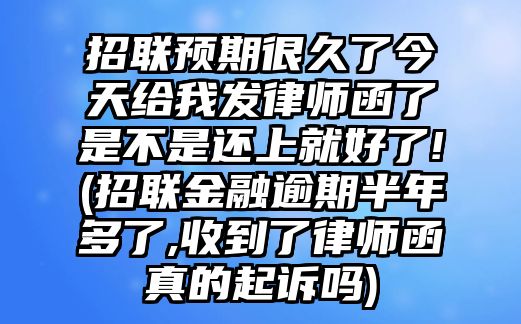 招聯預期很久了今天給我發律師函了是不是還上就好了!(招聯金融逾期半年多了,收到了律師函真的起訴嗎)