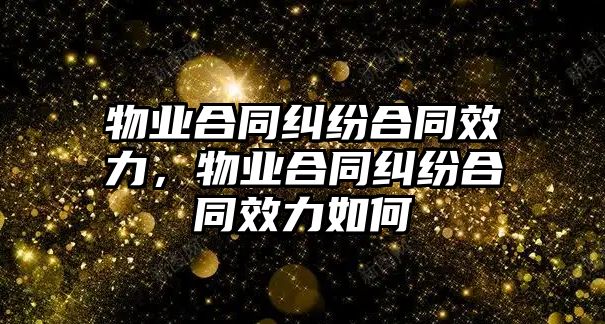 物業合同糾紛合同效力，物業合同糾紛合同效力如何