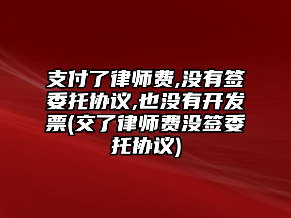 支付了律師費(fèi),沒(méi)有簽委托協(xié)議,也沒(méi)有開發(fā)票(交了律師費(fèi)沒(méi)簽委托協(xié)議)