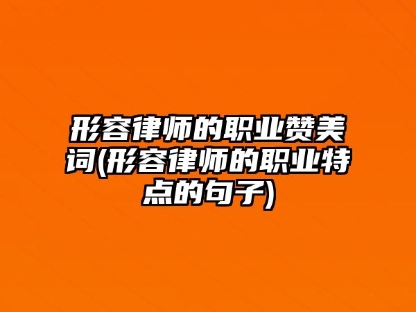 形容律師的職業(yè)贊美詞(形容律師的職業(yè)特點(diǎn)的句子)