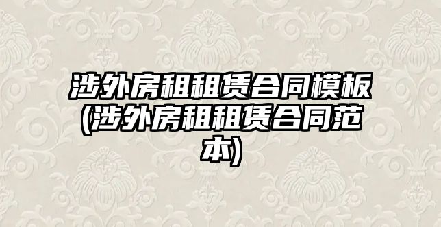 涉外房租租賃合同模板(涉外房租租賃合同范本)