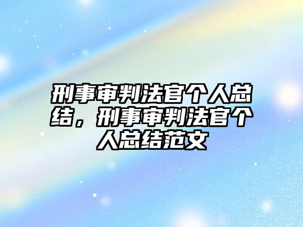 刑事審判法官個人總結(jié)，刑事審判法官個人總結(jié)范文