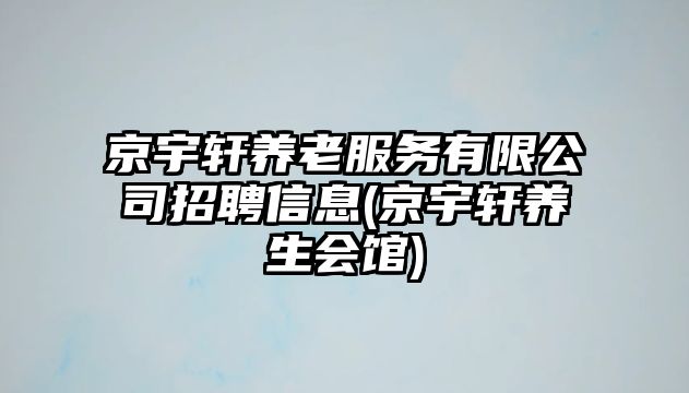 京宇軒養老服務有限公司招聘信息(京宇軒養生會館)