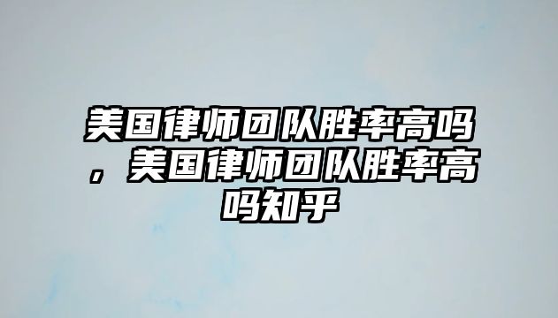 美國律師團隊勝率高嗎，美國律師團隊勝率高嗎知乎