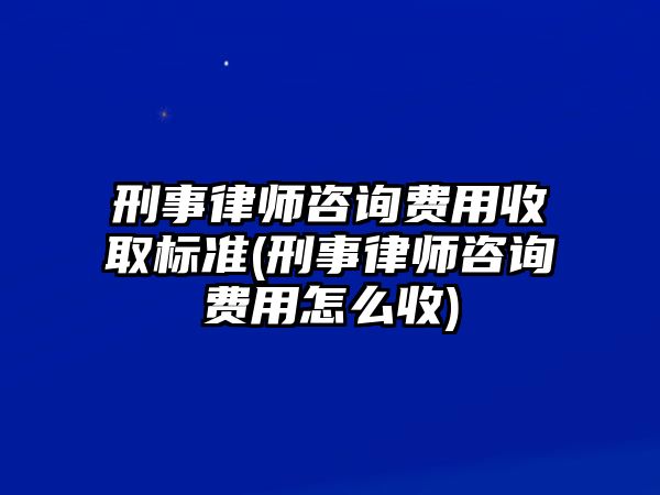 刑事律師咨詢費用收取標準(刑事律師咨詢費用怎么收)