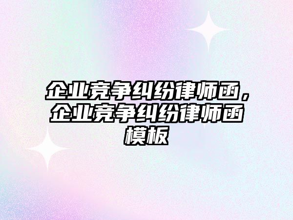 企業競爭糾紛律師函，企業競爭糾紛律師函模板