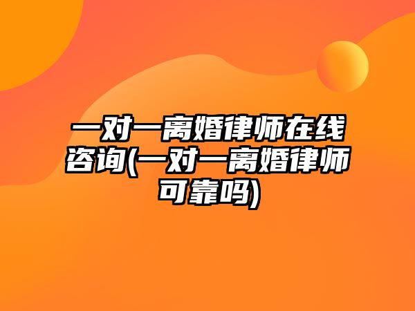 一對一離婚律師在線咨詢(一對一離婚律師可靠嗎)