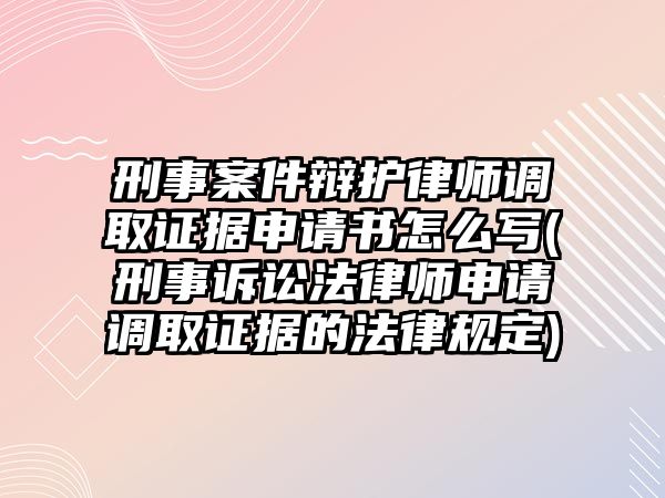 刑事案件辯護律師調(diào)取證據(jù)申請書怎么寫(刑事訴訟法律師申請調(diào)取證據(jù)的法律規(guī)定)