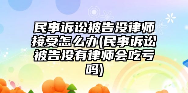 民事訴訟被告沒律師接受怎么辦(民事訴訟被告沒有律師會(huì)吃虧嗎)