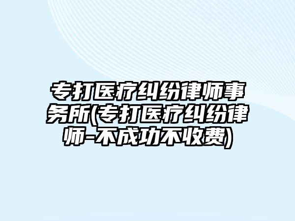 專打醫療糾紛律師事務所(專打醫療糾紛律師-不成功不收費)