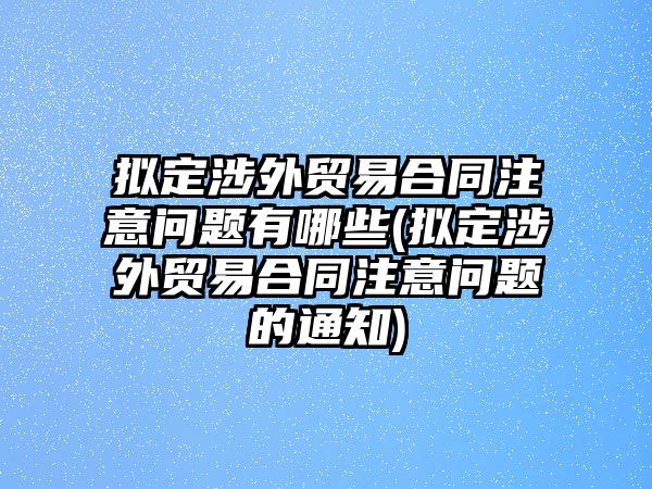 擬定涉外貿(mào)易合同注意問題有哪些(擬定涉外貿(mào)易合同注意問題的通知)