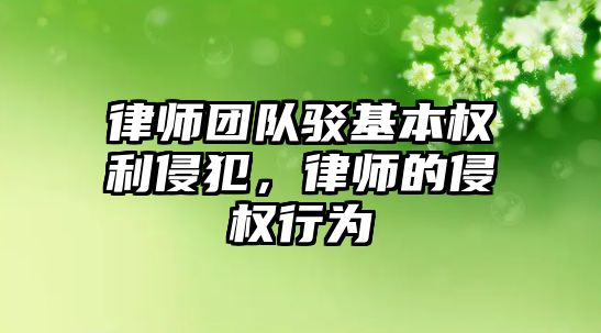 律師團隊駁基本權利侵犯，律師的侵權行為