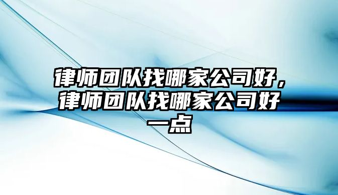 律師團隊找哪家公司好，律師團隊找哪家公司好一點