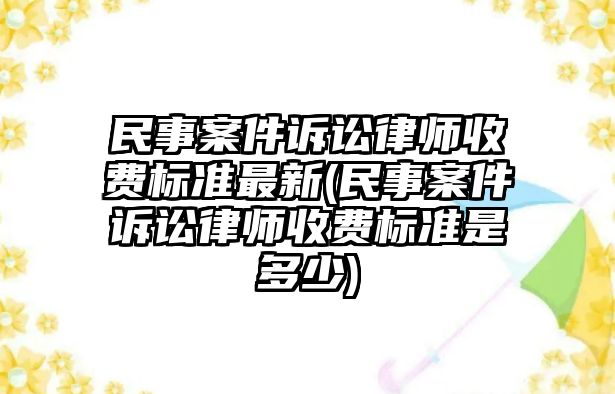 民事案件訴訟律師收費標準最新(民事案件訴訟律師收費標準是多少)