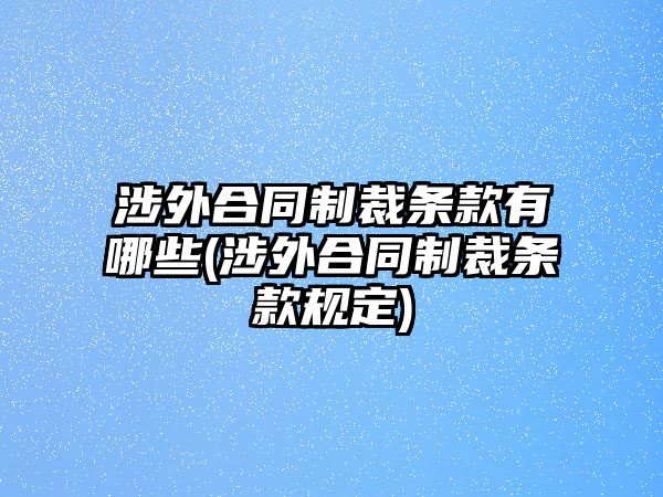 涉外合同制裁條款有哪些(涉外合同制裁條款規(guī)定)