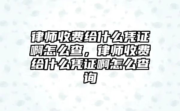 律師收費給什么憑證啊怎么查，律師收費給什么憑證啊怎么查詢