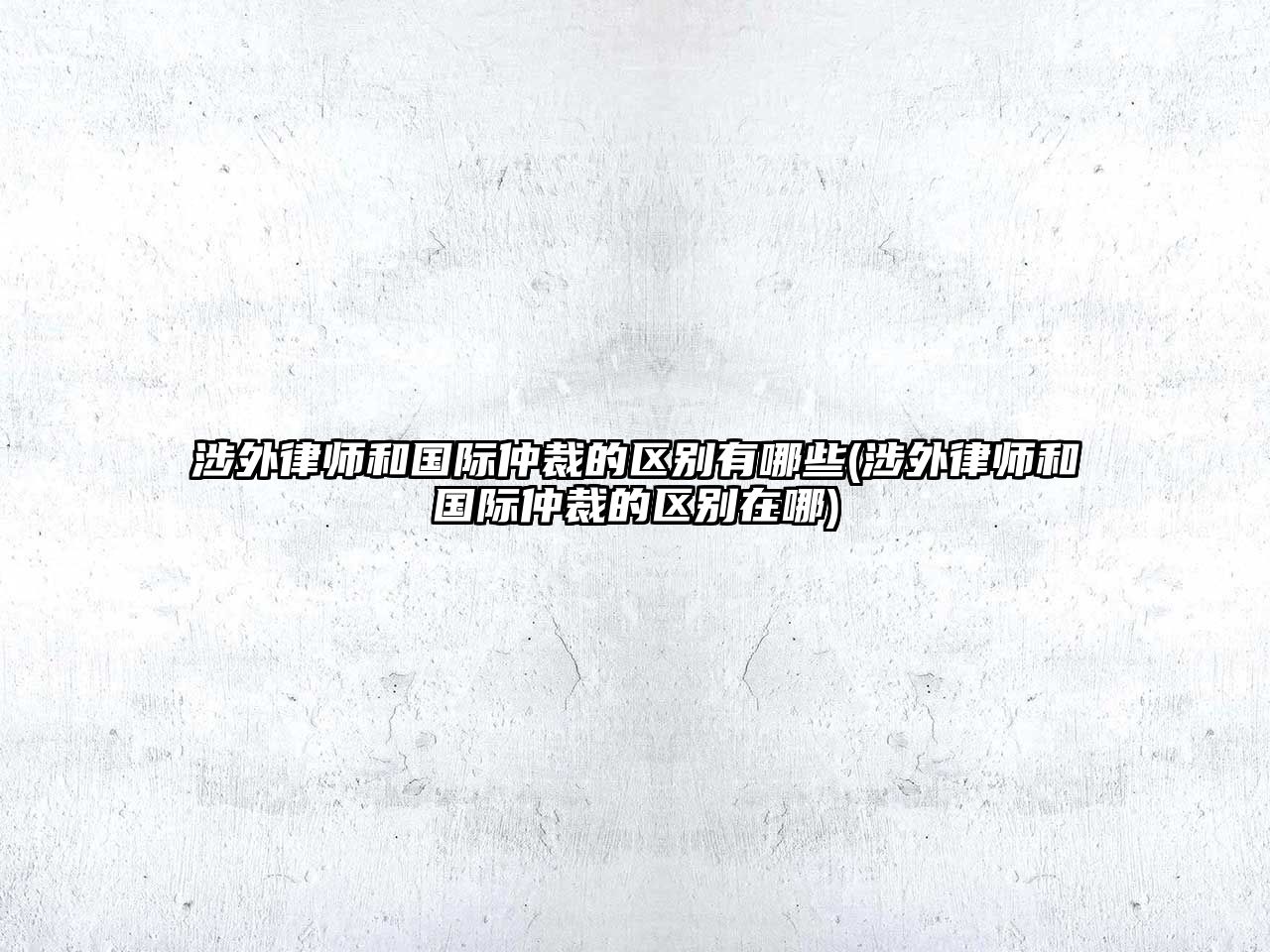 涉外律師和國(guó)際仲裁的區(qū)別有哪些(涉外律師和國(guó)際仲裁的區(qū)別在哪)