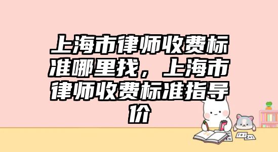 上海市律師收費標準哪里找，上海市律師收費標準指導價