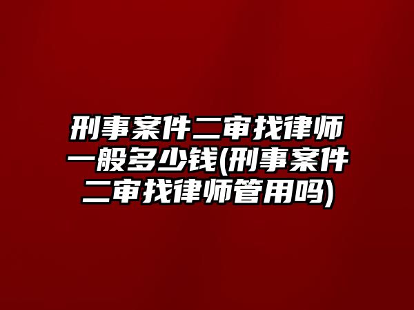 刑事案件二審找律師一般多少錢(刑事案件二審找律師管用嗎)