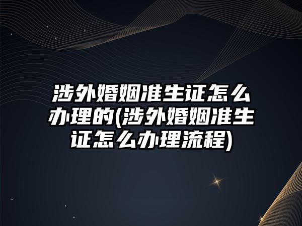 涉外婚姻準生證怎么辦理的(涉外婚姻準生證怎么辦理流程)