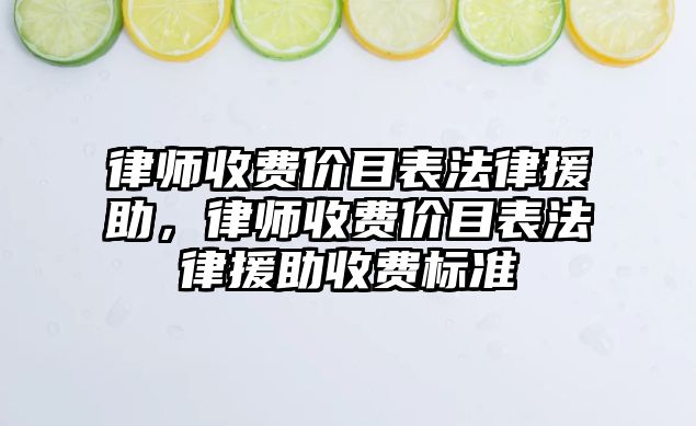 律師收費價目表法律援助，律師收費價目表法律援助收費標準