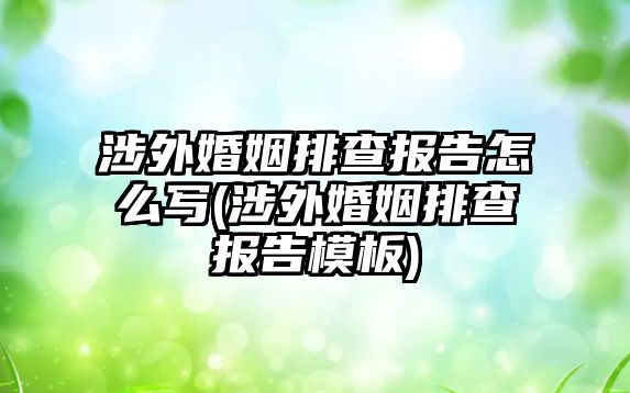 涉外婚姻排查報告怎么寫(涉外婚姻排查報告模板)