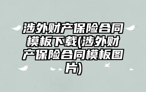 涉外財產保險合同模板下載(涉外財產保險合同模板圖片)