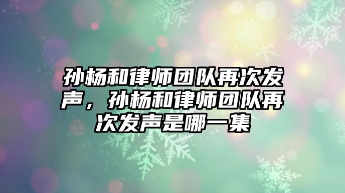 孫楊和律師團隊再次發聲，孫楊和律師團隊再次發聲是哪一集