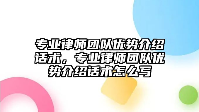 專業律師團隊優勢介紹話術，專業律師團隊優勢介紹話術怎么寫