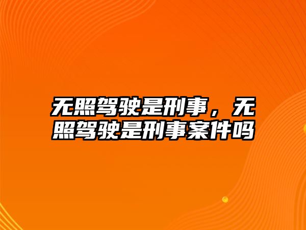 無照駕駛是刑事，無照駕駛是刑事案件嗎