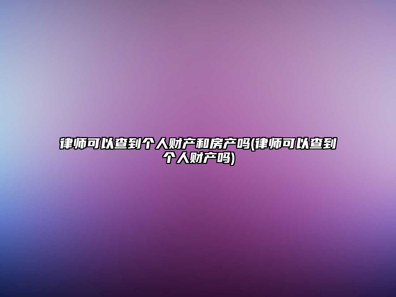 律師可以查到個人財產(chǎn)和房產(chǎn)嗎(律師可以查到個人財產(chǎn)嗎)