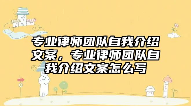 專業律師團隊自我介紹文案，專業律師團隊自我介紹文案怎么寫